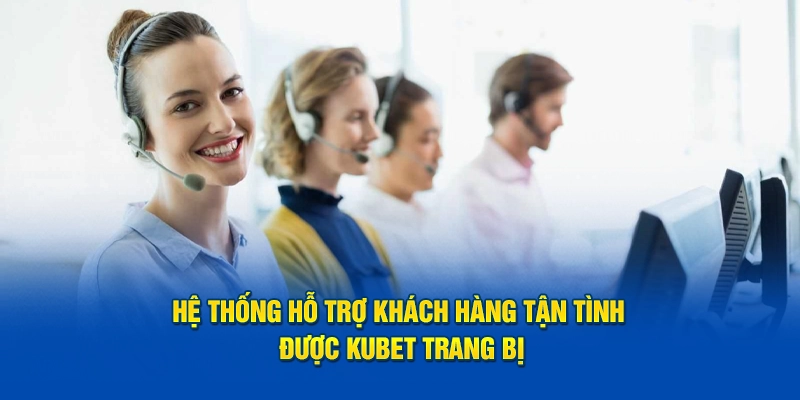 Hệ thống hỗ trợ khách hàng tận tình được KUBET trang bị