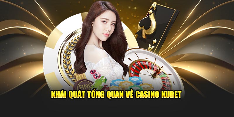 Khái quát tổng quan về Casino Kubet 