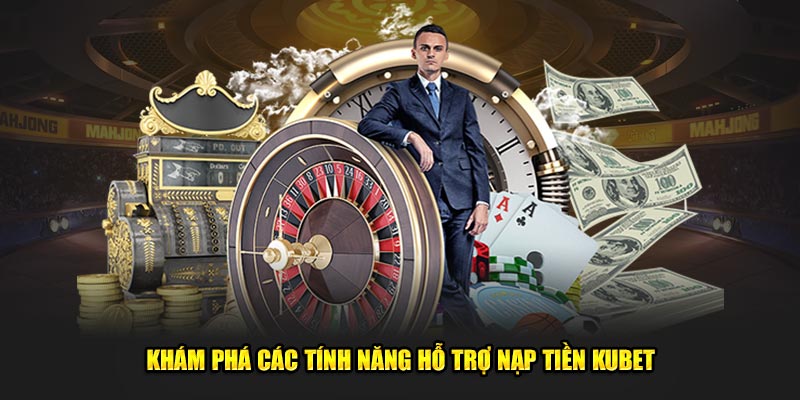 Khám phá các tính năng hỗ trợ nạp tiền KUBET