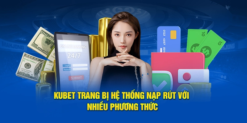 KUBET trang bị hệ thống nạp rút với nhiều phương thức