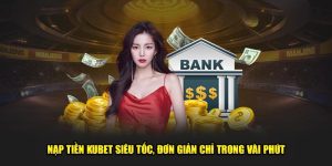 Nạp Tiền KUBET Siêu Tốc, Đơn Giản Chỉ Trong Vài Phút