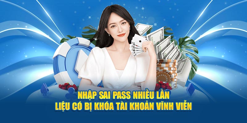 Nhập sai pass nhiều lần liệu có bị khóa tài khoản vĩnh viễn