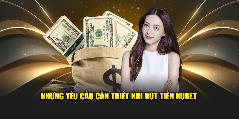 Những yêu cầu cần thiết khi rút tiền Kubet 