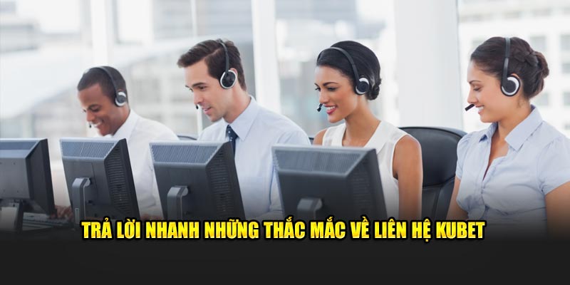 Trả lời nhanh những thắc mắc về liên hệ KUBET