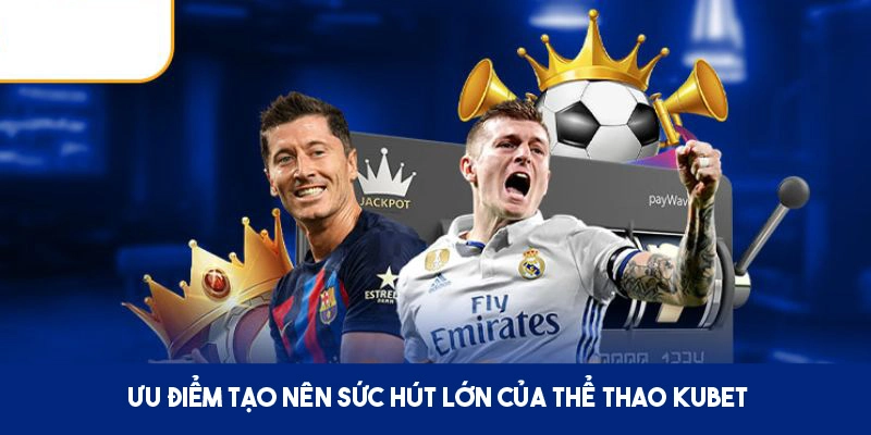 Thế mạnh nổi bật làm nên sự cuốn hút của thể thao KUBET 