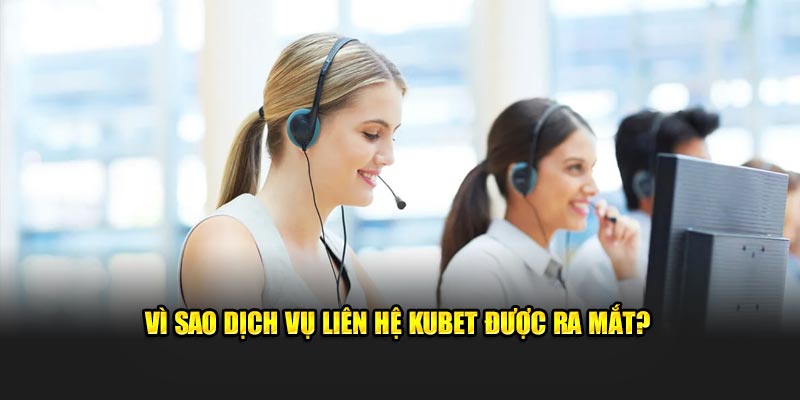  Vì sao dịch vụ liên hệ KUBET được ra mắt?